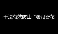 十法有效防止“老眼昏花”