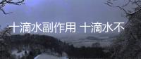 十滴水副作用 十滴水不良反應(yīng)