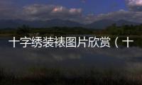 十字繡裝裱圖片欣賞（十字繡裝裱技術(shù)）