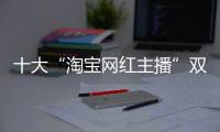 十大“淘寶網(wǎng)紅主播”雙十二傳遞網(wǎng)絡(luò)扶貧正能量