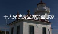 十大光波房品牌加盟哪家好?選擇哪個牌子好?