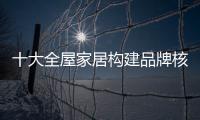 十大全屋家居構建品牌核心價值著實八點