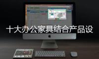 十大辦公家具結(jié)合產(chǎn)品設(shè)計(jì)搶占市場(chǎng)