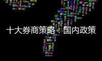 十大券商策略：國內(nèi)政策或醞釀重要變化聚焦中報行情