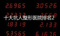 十大坑人整形醫(yī)院排名2025，匯總北京/上海/廣州/深圳的十大騙子整形醫(yī)院