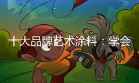 十大品牌藝術涂料：學會合作 才能走好每一步