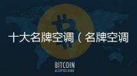十大名牌空調（名牌空調）