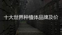 十大世界種植體品牌及價格公開！種植牙有風險嗎？術后護理科普~