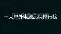 十大戶外電源品牌排行榜？（平板電腦排行榜前十名）
