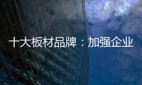 十大板材品牌：加強企業(yè)內部管理 提高團隊協(xié)作性