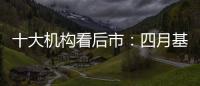 十大機(jī)構(gòu)看后市：四月基本面主導(dǎo)市場(chǎng)風(fēng)格