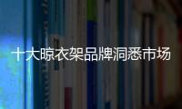 十大晾衣架品牌洞悉市場 才能加強產(chǎn)品銷售