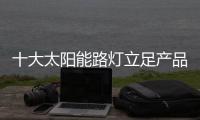 十大太陽能路燈立足產品和服務