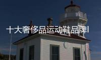 十大奢侈品運動鞋品牌loge（十大奢侈品運動鞋品牌耐克低幫鞋）