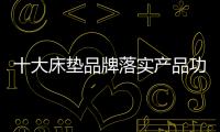 十大床墊品牌落實產品功能 保護人們的健康