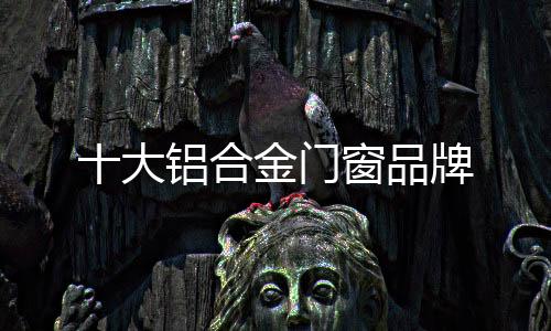 十大鋁合金門窗品牌