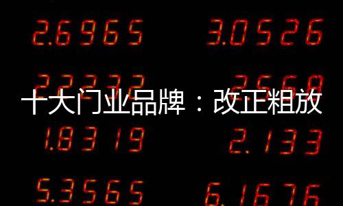 十大門業(yè)品牌：改正粗放式詬病 注重發(fā)展內(nèi)涵