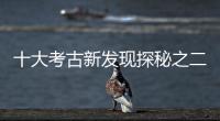 十大考古新發(fā)現(xiàn)探秘之二丨揭開東南沿海史前文化“面紗”