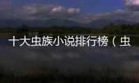 十大蟲族小說排行榜（蟲族小說排行榜）