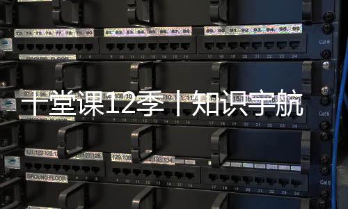 十堂課12季丨知識宇航家×諾貝爾瓷磚賦能設計師成長