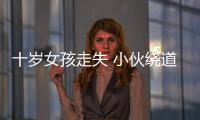 十歲女孩走失 小伙繞道千里送她回家(圖)