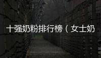 十強奶粉排行榜（女士奶粉排行榜10強）