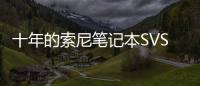 十年的索尼筆記本SVS13，如今能持否？