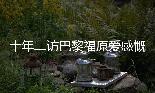 十年二訪巴黎福原愛感慨多 風趣對待總碰頭號種子