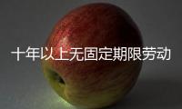 十年以上無固定期限勞動合同解除賠償，十年以上的老房子如何裝修