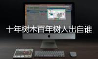 十年樹木百年樹人出自誰的名言 十年樹木百年樹人