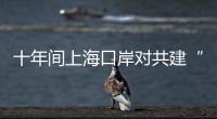 十年間上海口岸對共建“一帶一路”國家貿易總額達27.92萬億元