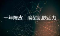 十年陳皮，喚醒肌膚活力！