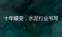 十年蝶變，水泥行業(yè)書寫高質(zhì)量發(fā)展新畫卷（圖）
