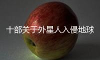 十部關于外星人入侵地球的電影 精彩紛呈不容錯過！