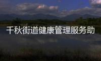 千秋街道健康管理服務助力老年人健康生活_