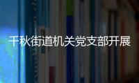 千秋街道機關黨支部開展五四主題黨日活動_