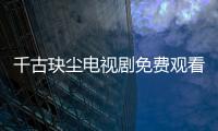千古玦塵電視劇免費(fèi)觀看完整版（千古）