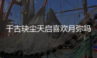 千古玦塵天啟喜歡月彌嗎？千古玦塵鳳焰是誰？