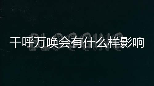 千呼萬喚會有什么樣影響?