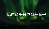 千億體育平臺體育綜合平臺？體育綜合346網課