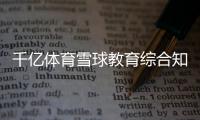 千億體育雪球教育綜合知識電子版體育直播吧