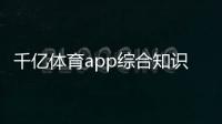 千億體育app綜合知識