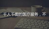 千人千面的醫療服務，不只是說說而已