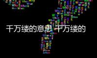 千萬(wàn)縷的意思 千萬(wàn)縷的意思是什么