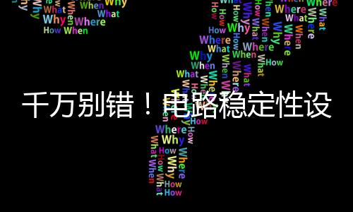 千萬別錯！電路穩定性設計中，硬件工程師十個誤區！