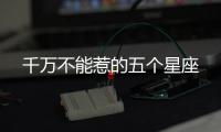 千萬不能惹的五個星座