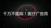千萬不能踩！醫療廣告效果的5宗原罪！