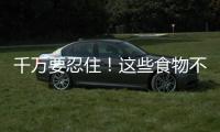 千萬(wàn)要忍住！這些食物不能空腹吃