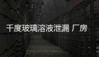 千度玻璃溶液泄漏 廠房燒成光架架,行業資訊