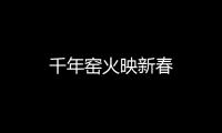 千年窯火映新春